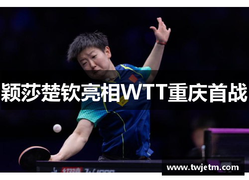 颖莎楚钦亮相WTT重庆首战