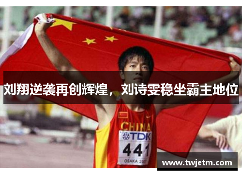 刘翔逆袭再创辉煌，刘诗雯稳坐霸主地位